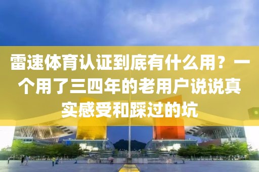 雷速体育认证到底有什么用？一个用了三四年的老用户说说真实感受和踩过的坑