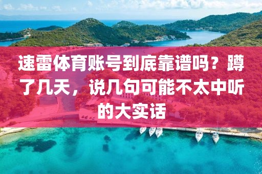 速雷体育账号到底靠谱吗？蹲了几天，说几句可能不太中听的大实话