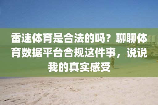 雷速体育是合法的吗？聊聊体育数据平台合规这件事，说说我的真实感受