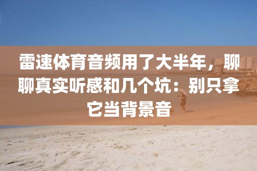 雷速体育音频用了大半年，聊聊真实听感和几个坑：别只拿它当背景音