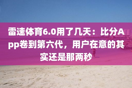 雷速体育6.0用了几天：比分App卷到第六代，用户在意的其实还是那两秒
