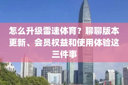 怎么升级雷速体育?聊聊版本更新、会员权益和使用体验这三件事
