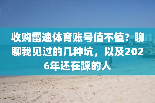 收购雷速体育账号值不值？聊聊我见过的几种坑，以及2026年还在踩的人