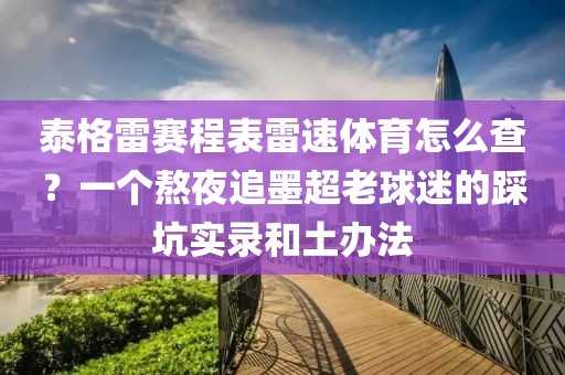 泰格雷赛程表雷速体育怎么查？一个熬夜追墨超老球迷的踩坑实录和土办法