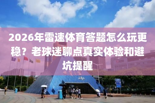 2026年雷速体育答题怎么玩更稳?老球迷聊点真实体验和避坑提醒