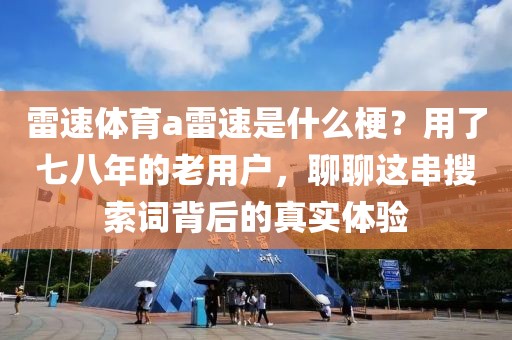 雷速体育a雷速是什么梗？用了七八年的老用户，聊聊这串搜索词背后的真实体验