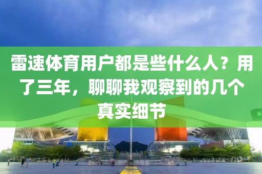 雷速体育用户都是些什么人？用了三年，聊聊我观察到的几个真实细节