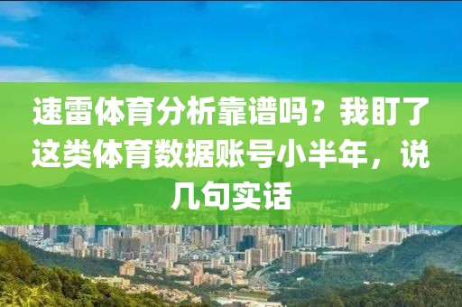速雷体育分析靠谱吗？我盯了这类体育数据账号小半年，说几句实话