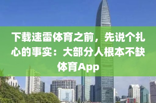 下载速雷体育之前,先说个扎心的事实:大部分人根本不缺体育App