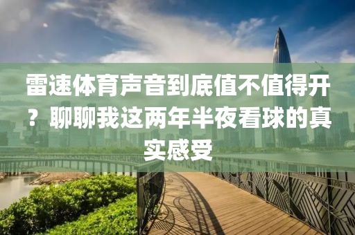 雷速体育声音到底值不值得开？聊聊我这两年半夜看球的真实感受