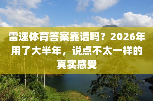 雷速体育答案靠谱吗？2026年用了大半年，说点不太一样的真实感受