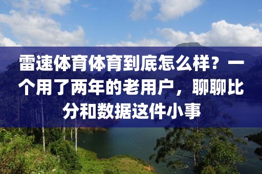 雷速体育体育到底怎么样?一个用了两年的老用户,聊聊比分和数据这件小事