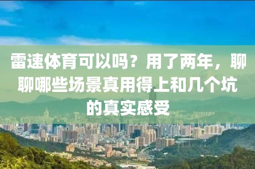 雷速体育可以吗？用了两年，聊聊哪些场景真用得上和几个坑的真实感受