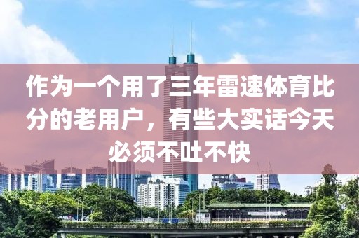 作为一个用了三年雷速体育比分的老用户,有些大实话今天必须不吐不快