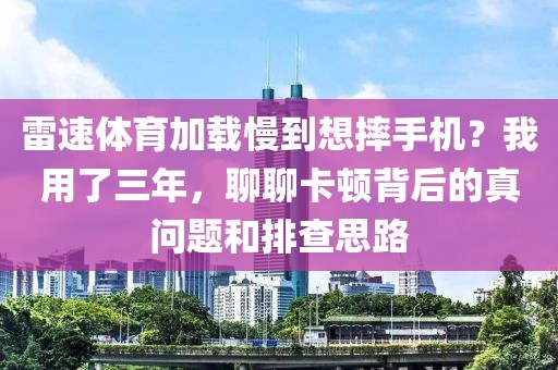 雷速体育加载慢到想摔手机？我用了三年，聊聊卡顿背后的真问题和排查思路