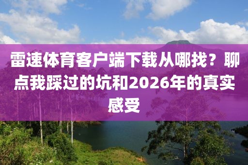 雷速体育客户端下载从哪找？聊点我踩过的坑和2026年的真实感受