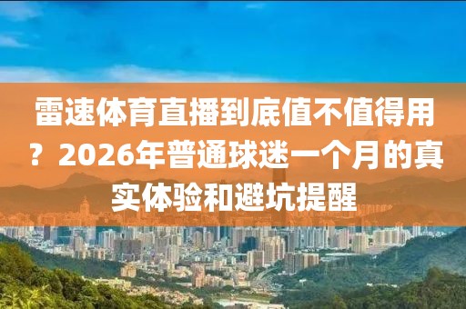 雷速体育直播到底值不值得用?2026年普通球迷一个月的真实体验和避坑提醒