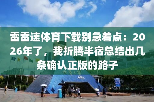 雷雷速体育下载别急着点：2026年了，我折腾半宿总结出几条确认正版的路子
