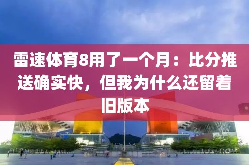 雷速体育8用了一个月：比分推送确实快，但我为什么还留着旧版本