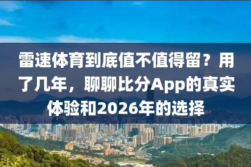 雷速体育到底值不值得留？用了几年，聊聊比分App的真实体验和2026年的选择