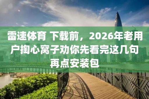 雷速体育 下载前，2026年老用户掏心窝子劝你先看完这几句再点安装包