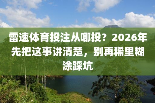 雷速体育投注从哪投？2026年先把这事讲清楚，别再稀里糊涂踩坑