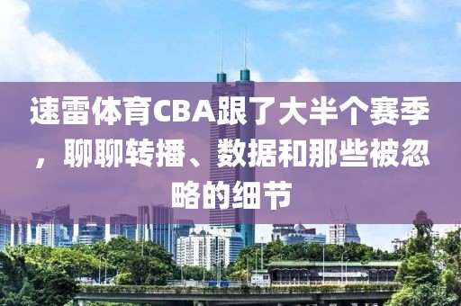 速雷体育CBA跟了大半个赛季，聊聊转播、数据和那些被忽略的细节