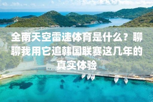 全南天空雷速体育是什么？聊聊我用它追韩国联赛这几年的真实体验