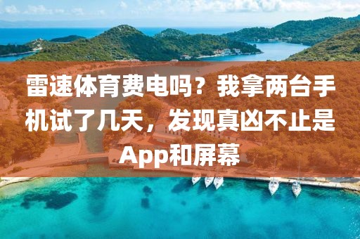 雷速体育费电吗？我拿两台手机试了几天，发现真凶不止是App和屏幕