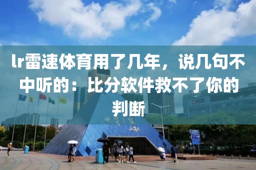 lr雷速体育用了几年,说几句不中听的:比分软件救不了你的判断
