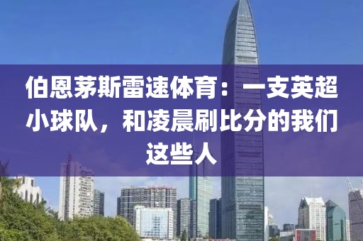 伯恩茅斯雷速体育：一支英超小球队，和凌晨刷比分的我们这些人