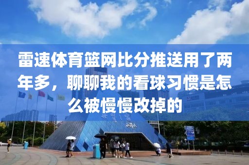 雷速体育篮网比分推送用了两年多，聊聊我的看球习惯是怎么被慢慢改掉的