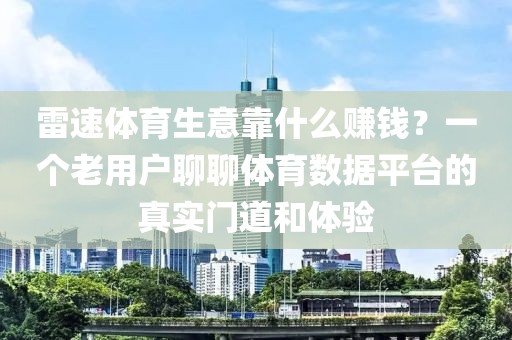 雷速体育生意靠什么赚钱？一个老用户聊聊体育数据平台的真实门道和体验