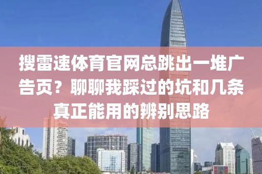 搜雷速体育官网总跳出一堆广告页?聊聊我踩过的坑和几条真正能用的辨别思路
