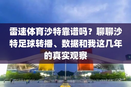 雷速体育沙特靠谱吗？聊聊沙特足球转播、数据和我这几年的真实观察