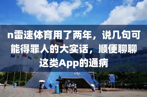 n雷速体育用了两年，说几句可能得罪人的大实话，顺便聊聊这类App的通病