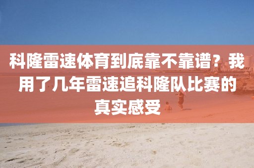科隆雷速体育到底靠不靠谱？我用了几年雷速追科隆队比赛的真实感受