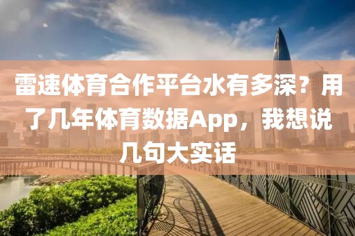 雷速体育合作平台水有多深?用了几年体育数据App,我想说几句大实话