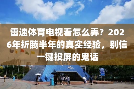 雷速体育电视看怎么弄？2026年折腾半年的真实经验，别信一键投屏的鬼话