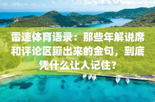 雷速体育语录：那些年解说席和评论区蹦出来的金句，到底凭什么让人记住？