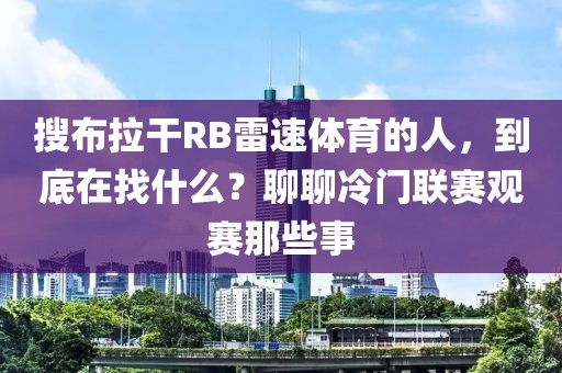 搜布拉干RB雷速体育的人，到底在找什么？聊聊冷门联赛观赛那些事