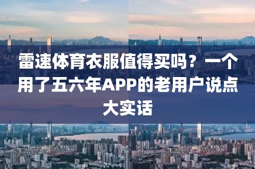 雷速体育衣服值得买吗？一个用了五六年APP的老用户说点大实话