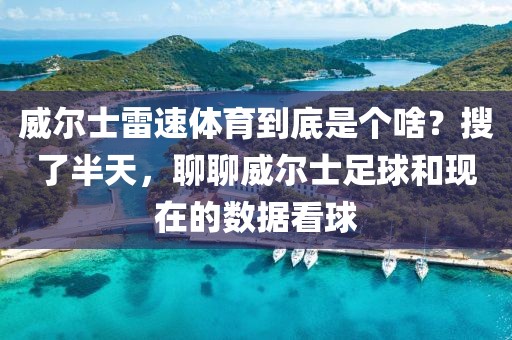 威尔士雷速体育到底是个啥？搜了半天，聊聊威尔士足球和现在的数据看球