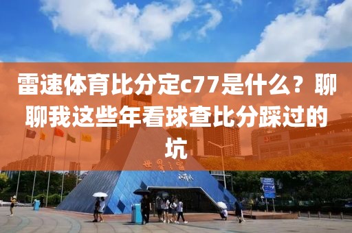 雷速体育比分定c77是什么？聊聊我这些年看球查比分踩过的坑
