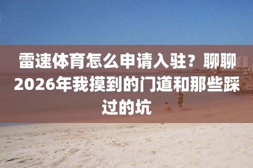 雷速体育怎么申请入驻？聊聊2026年我摸到的门道和那些踩过的坑