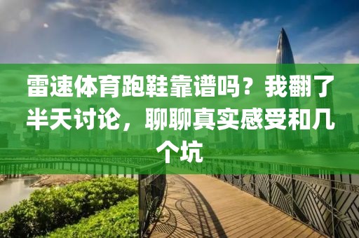 雷速体育跑鞋靠谱吗？我翻了半天讨论，聊聊真实感受和几个坑