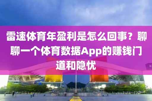 雷速体育年盈利是怎么回事？聊聊一个体育数据App的赚钱门道和隐忧