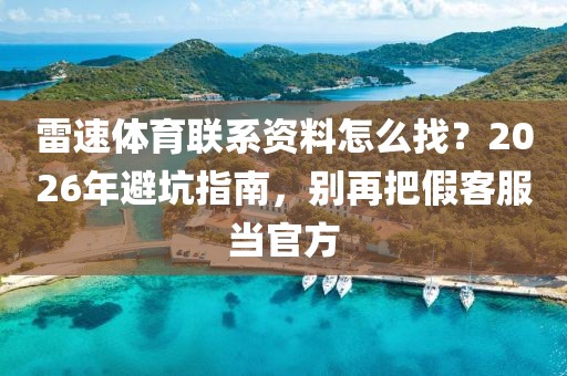 雷速体育联系资料怎么找?2026年避坑指南,别再把假客服当官方