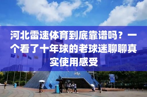 河北雷速体育到底靠谱吗？一个看了十年球的老球迷聊聊真实使用感受