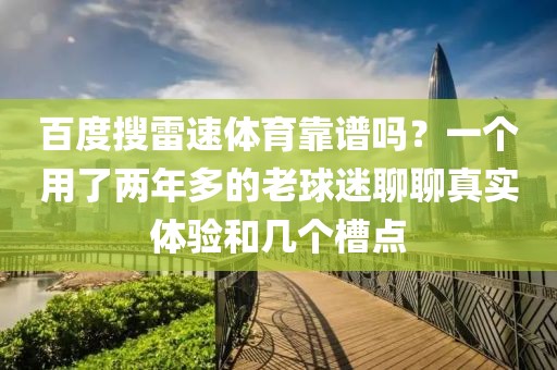 百度搜雷速体育靠谱吗？一个用了两年多的老球迷聊聊真实体验和几个槽点